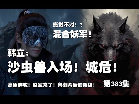 凡人修仙传 第383集 。韩立：沙虫兽入场！三兽合潮！城危！【第1313~1315章】#ai #Ai有声小说