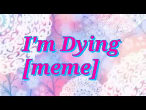 I'm Dying [meme] OwO♡