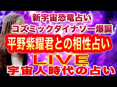 【占い】新宇宙恐竜占い　コズミックダイナソー爆誕！　平野紫耀君との相性占　LIVE　宇宙人時代の占い