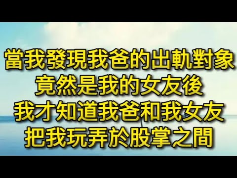 當我發現我爸的出軌對象竟然是我的女友後我才知道我爸和我女友把我玩弄於股掌之間