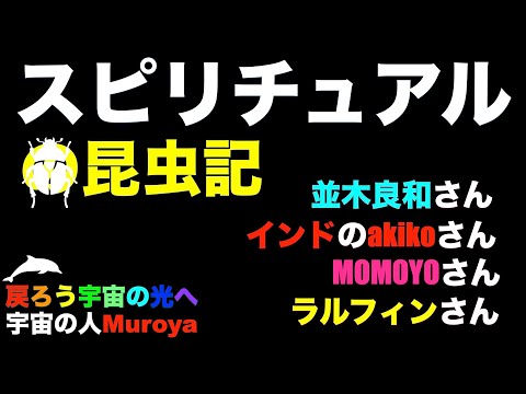 スピリチュアル 昆虫記   🌈並木良和さん🌟インドのakikoさん✨宇宙の人Muroya✨🌈✨No.２３６