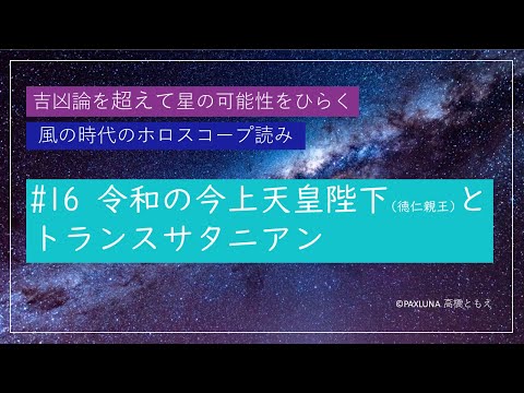 令和の今上天皇陛下（徳仁親王）とトランスサタニアン｜吉凶論を超えて星の可能性をひらく風の時代のホロスコープ読み #16