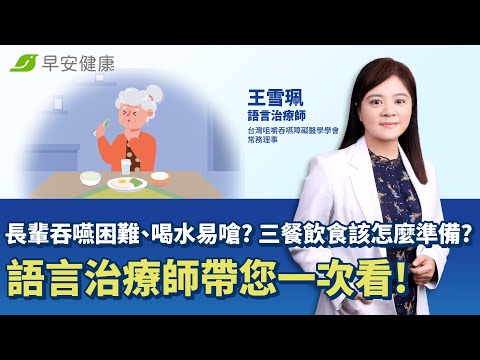 長輩吞嚥困難、喝水易嗆? 三餐飲食該怎麼準備? 語言治療師帶您一次看!︱王雪珮 語言治療師【早安健康】