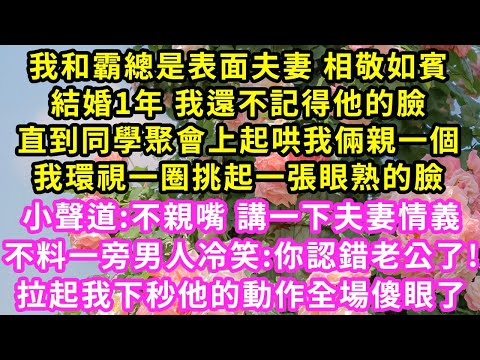 我和霸總是表面夫妻 相敬如賓,結婚1年 我還不記得他的臉,直到同學聚會上起哄我倆親一個,我環視一圈挑起張眼熟的臉，不料一旁男人冷笑:你認錯老公了!拉起我下秒全場傻了#甜寵#灰姑娘#霸道總裁#愛情#婚姻