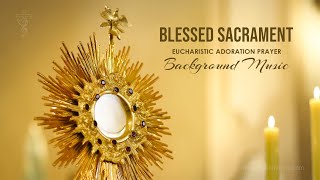 Blessed Sacrament | Eucharistic Adoration Prayer | Background Music Instrumental