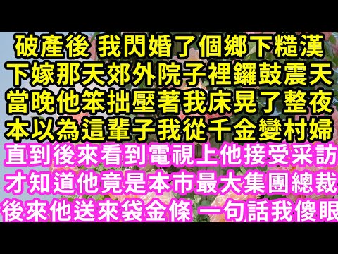 破產後 我閃婚了個鄉下糙漢,下嫁那天郊外院子裡鑼鼓震天,當晚他笨拙壓著我床晃了整夜,本以為這輩子我從千金變村婦,直到後來看到電視上他接受采訪,才知道他竟是本市最大集團總裁#甜寵#灰姑娘#霸道總裁#愛情