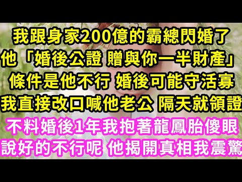 我跟身家200億的霸總閃婚了,「婚後公證 贈與你一半財產」條件是他不行 婚後可能守活寡,我直接改口喊他老公 隔天就領證,不料婚後1年我看著懷裡龍鳳胎,說好的不行呢 後來我傻眼#甜寵#灰姑娘#霸道總裁