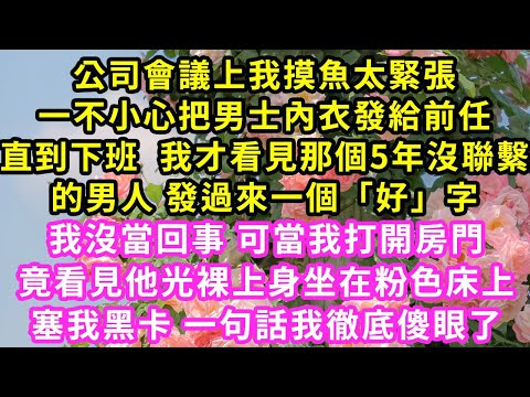 公司會議上我摸魚太緊張一不小心把男士內衣發給前任直到下班  我才看見那個5年沒聯繫的男人 發過來一個「好」字#甜寵#灰姑娘#霸道總裁#愛情#婚姻