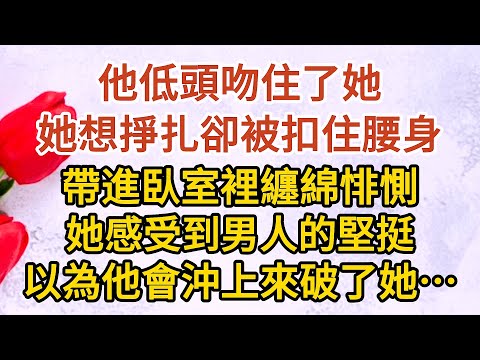 《總裁慌了》第10集：他低頭吻住了她，她想掙扎卻被扣住腰身，帶進臥室裡纏綿悱惻，她感受到男人的堅挺，以為他會沖上來破了她…… #戀愛#婚姻#情感 #愛情#甜寵#故事#小說#霸總