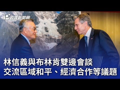 APEC／林信義與布林肯雙邊會談 交流區域和平、經濟合作等議題｜20241115 公視晚間新聞