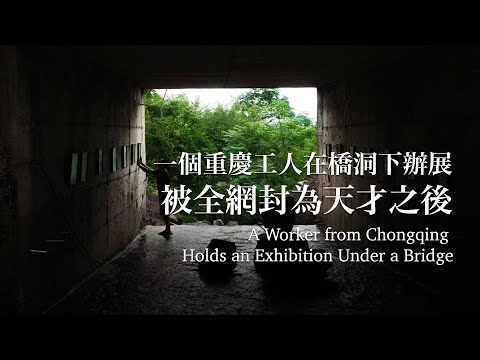 一個重慶工人在橋洞下辦展，被全網封為天才之後…A Worker from Chongqing Holds an Exhibition Under a Bridge