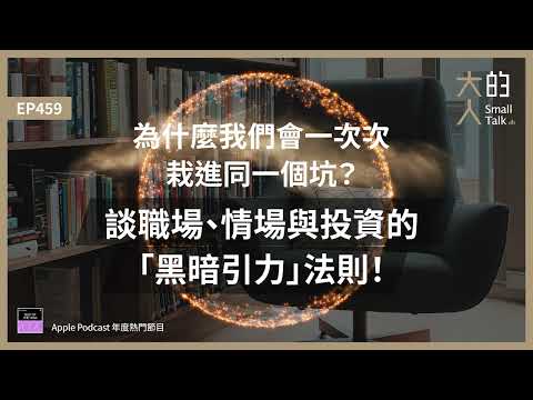 EP459 為什麼我們會一次次栽進同一個坑？談職場、情場與投資的「#黑暗引力」法則！｜大人的Small Talk