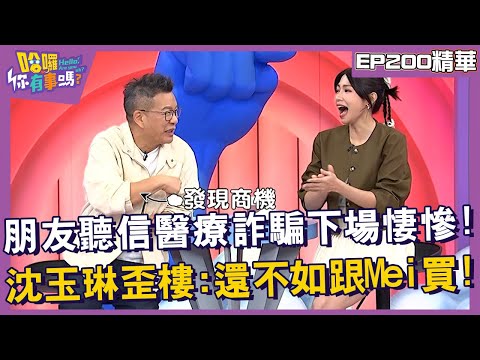 【精華】朋友聽信醫療詐騙下場悽慘！沈玉琳歪樓：還不如跟Mei買！︱EP200👋20241107︱#哈囉你有事嗎