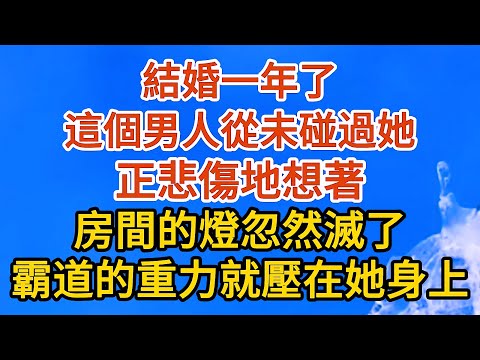 【完結】結婚一年了，這個男人從未碰過她。正悲傷地想著，房間的燈忽然滅了，一抹霸道的重力壓在了她身上#愛情 #婚姻 #情感故事 #故事 #小說#現代言情