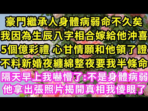 豪門繼承人身體病弱命不久矣，我因為生辰八字相合嫁他沖喜，5個億彩禮 心甘情願和他領了證，不料新婚夜纏綿整夜要我半條命，隔天早上我嚇懵了:不是身體病弱，他拿出張照片揭開真相我傻了#甜寵#灰姑娘#霸道總裁