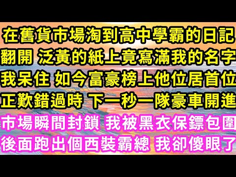 在舊貨市場淘到高中學霸的日記，翻開 泛黃紙上竟寫滿我名字，我呆住 如今富豪榜上他位居首位，正歎錯過時下一秒一隊豪車開進，市場瞬間封鎖我被黑衣保鏢包圍，後面跑出個西裝霸總我傻了#甜寵#灰姑娘#霸道總裁