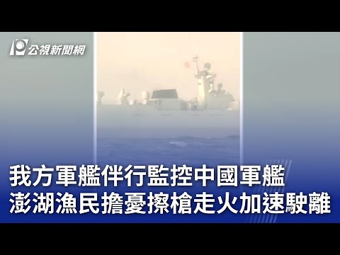 我方軍艦伴行監控中國軍艦 澎湖漁民擔憂擦槍走火加速駛離｜20241115 公視晚間新聞