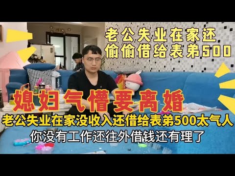 老公失业在家，还借给表弟500，不挣钱还往外借，媳妇气懵要离婚