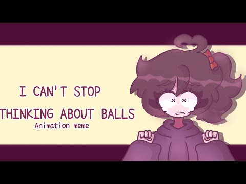 I CAN'T STOP THINKING ABOUT BALLS |[MEME ANIMATION]| Oc