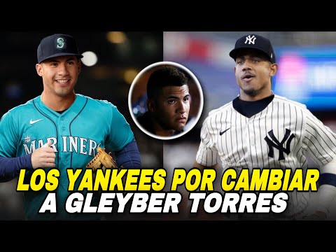 LOS YANKEES PENSANDO EN CAMBIAR A GLEYBER TORRES A OTRO EQUIPO, MARINERS WANT TORRES - MLB BASEBALL