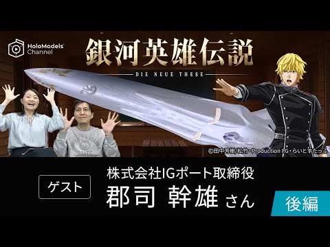 【対談】銀河英雄伝説 Die Neue These 編 ※ゲスト：Production I.G 郡司幹雄さん｜HoloModels®チャンネル＜後編＞