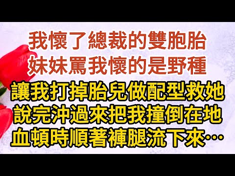 《總裁慌了》第16集：我懷了總裁的雙胞胎，妹妹罵我懷的是野種，讓我打掉胎兒做配型救她，說完沖過來把我撞倒在地，血頓時順著褲腿流下來…… #戀愛#婚姻#情感 #愛情#甜寵#故事#小說#霸總