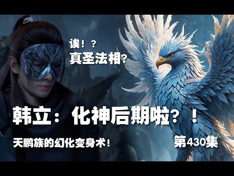 凡人修仙传 第430集 。韩立：化神后期啦！！！天鹏族人韩立？真血入体！天鹏族的幻化之术！【第1454~1456章】#ai #Ai有声小说