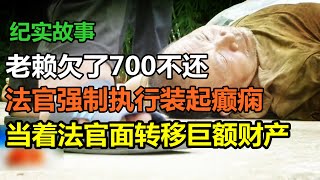 老赖欠700万不还，法官强制执行装癫痫，当着法官面转移“巨额”财产