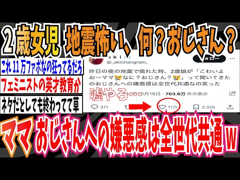 【11万いいね】地震発生だ！2歳女児「こわいよお〜ママ😿なに？おじさん？😿」➡︎ママ「おじさんへの嫌悪感は全世代共通のワロタw」【ゆっくり ツイフェミ】