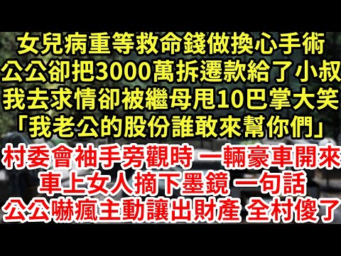 女兒病重等救命錢做換心手術公公卻把3000萬拆遷款給了小叔我去求情卻被繼母甩10巴掌大笑「我老公的股份誰敢來幫你們」#為人處世#養老#中年#情感故事