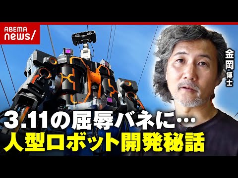 【開発秘話】「ロボット工学の敗北」東日本大震災の屈辱をバネに…5分で誰でも操作可能“零式人機ver.2.0”｜ABEMA的ニュースショー