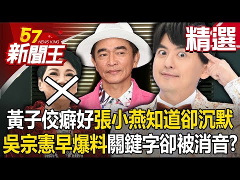 【精選】黃子佼特殊癖好「師傅張小燕全知道」卻選擇沉默？！吳宗憲節目中「早就爆料」關鍵字卻被消音？！【57新聞王】