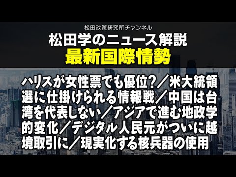 松田学のニュース解説　最新国際情勢　ハリスが女性票でも優位？／米大統領選に仕掛けられる情報戦／中国は台湾を代表しない／アジアで進む地政学的変化／デジタル人民元がついに越境取引に／現実化する核兵器の使用