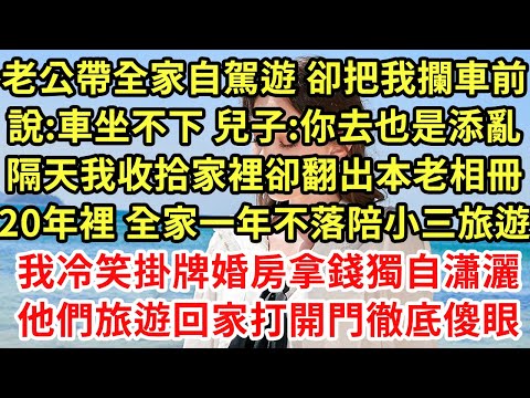 老公帶全家自駕遊 卻把我攔車前說:車坐不下 兒子:你去也是添亂，隔天我收拾家裡卻翻出本老相冊，20年裡 全家一年不落陪小三旅遊，我冷笑掛牌婚房拿錢獨自瀟灑，他們旅遊回家打開門徹底傻眼#為人處世#養老