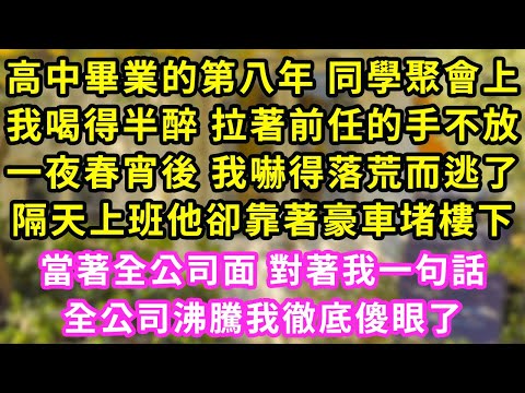 高中畢業的第八年 同學聚會上,我喝得半醉 拉著前任的手不放,一夜春宵後 我嚇得落荒而逃了,隔天上班他卻靠著豪車堵樓下,當著全公司面 對著我一句話,全公司沸騰我徹底傻眼了#甜寵#灰姑娘#霸道總裁#愛情