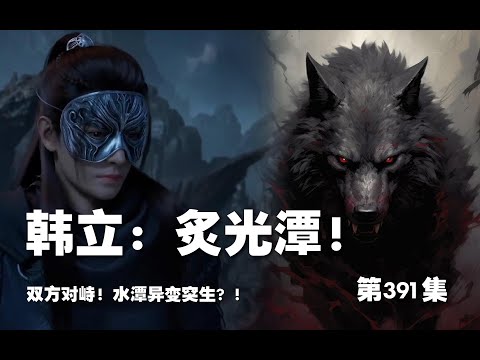 凡人修仙传 第391集 。韩立：炙光潭！双方对峙！水潭异变突生？！【第1337~1339章】#ai #Ai有声小说