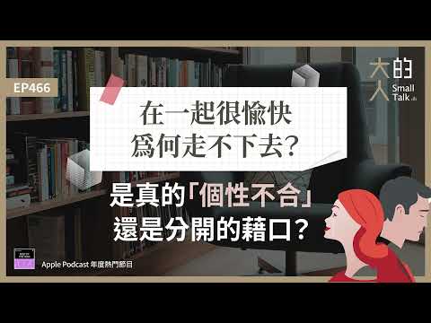 EP466 在一起很愉快，為何走不下去？是真的「#個性不合」，還是分開的藉口？｜大人的Small Talk