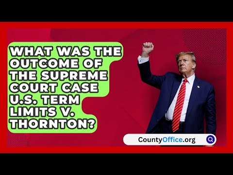 What Was the Outcome of the Supreme Court Case U.S. Term Limits v. Thornton? | CountyOffice.org