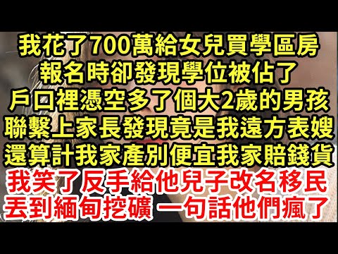 我花了700萬給女兒買學區房，報名時卻發現學位被佔了，戶口裡憑空多了個大2歲的男孩，聯繫上家長發現竟是我遠方表嫂，還算計我家產別便宜我家賠錢貨#為人處世#養老#中年#情感故事