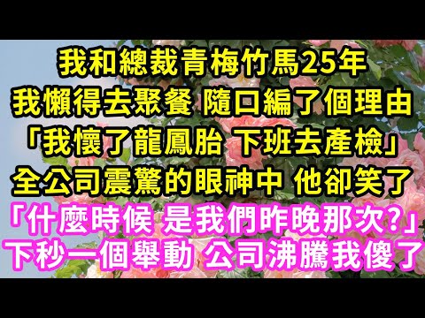 我和總裁青梅竹馬25年，我懶得去聚餐 隨口編了個理由「我懷了龍鳳胎 下班去產檢」全公司震驚的眼神中 他卻笑了「什麼時候 是我們昨晚那次?」下秒一個舉動公司沸騰我傻了#甜寵#灰姑娘#霸道總裁#愛情#婚姻