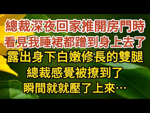 《闪婚总裁》第05集：總裁深夜回家推開房門時，看見我睡裙都蹭到身上去了，露出身下白嫩修長的雙腿，總裁感覺被撩到了，瞬間就就壓了上來……#戀愛#婚姻#情感 #愛情#甜寵#故事#小說#霸總