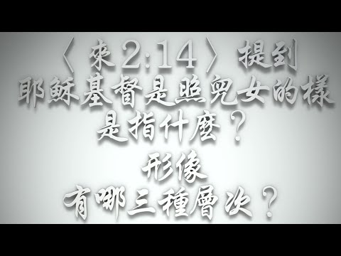 ＃〈來2:14〉提到「耶穌基督是照兒女的樣」是指什麼❓「形像」有哪三種層次❓（希伯來書要理問答 第470問）