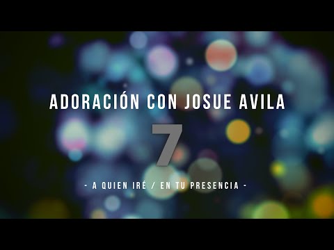 Adoración con Josue Avila (#7)  //  A Quien Iré / En Tu Presencia  //