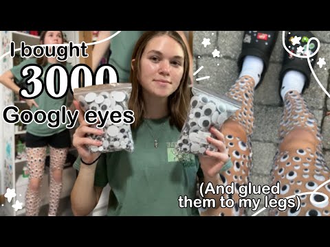 I bought 3000 googly eyes to glue to my legs