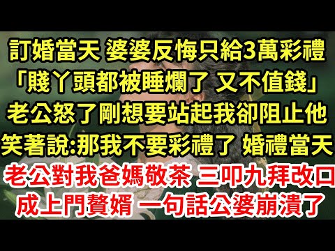 訂婚當天 婆婆反悔只給3萬彩禮「賤丫頭都被睡爛了 又不值錢」老公怒了剛想要站起我卻阻止他，笑著說:那我不要彩禮了 婚禮當天，老公對我爸媽敬茶三叩九拜改口成上門贅婿 一句話公婆崩潰了#為人處世#養老