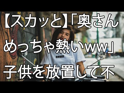 【スカッと】「奥さんめっちゃ熱いww」子供を放置して不倫に明け暮れた汚嫁は、帰る家を失いました。