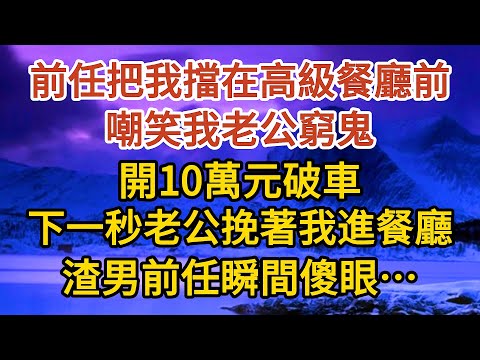 巜閃婚老公是總裁》第03集：前任把我擋在高級餐廳前，嘲笑我老公窮鬼，開10萬元破車，下一秒老公挽著我進餐廳，渣男前任瞬間傻眼……#婚姻#情感故事#甜寵#故事#小說#霸總