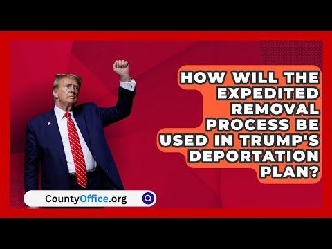 How Will the Expedited Removal Process Be Used in Trump's Deportation Plan? | CountyOffice.org