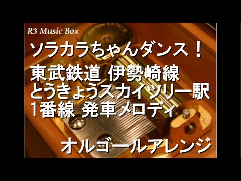 ソラカラちゃんダンス！/東武鉄道 伊勢崎線 とうきょうスカイツリー駅 1番線 発車メロディ【オルゴール】