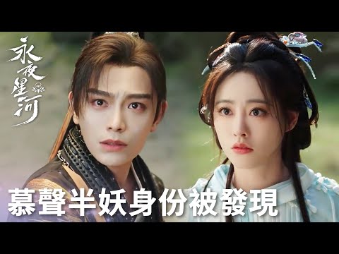 「永夜星河」慕聲身份徹底藏不住了！在慕瑤面前暴露半妖身！ | WeTV